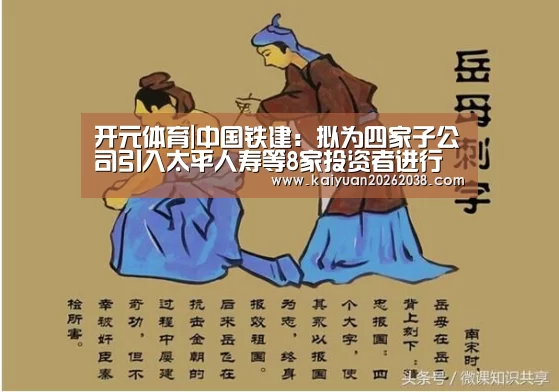 开元体育|中国铁建:拟为四家子公司引入太平人寿等8家投资者进行增资 合计110亿元(图2) 开元电竞