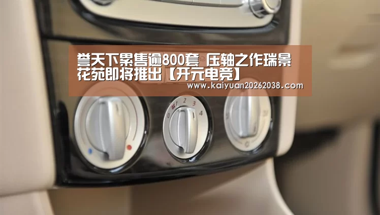 誉天下累售逾800套 压轴之作瑞景花苑即将推出【开元电竞】(图3) 开元电竞