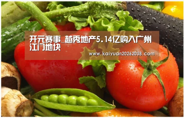 开元赛事_越秀地产5.14亿购入广州江门地块(图1) 开元棋牌