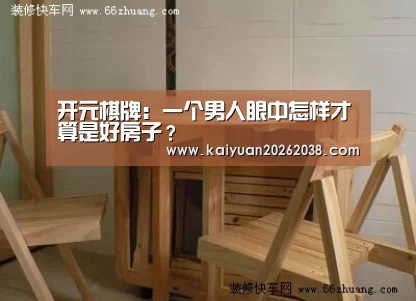 开元棋牌:一个男人眼中怎样才算是好房子?(图1) 开元体育