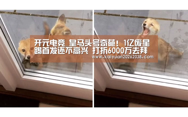 开元电竞_皇马头号奇葩!1亿废星踢首发还不高兴 打折6000万去拜仁?(图3) 开元赛事