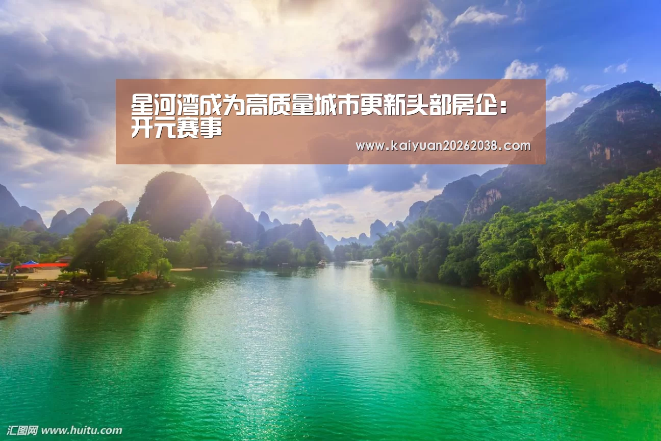 星河湾成为高质量城市更新头部房企:开元赛事(图3) 开元电竞