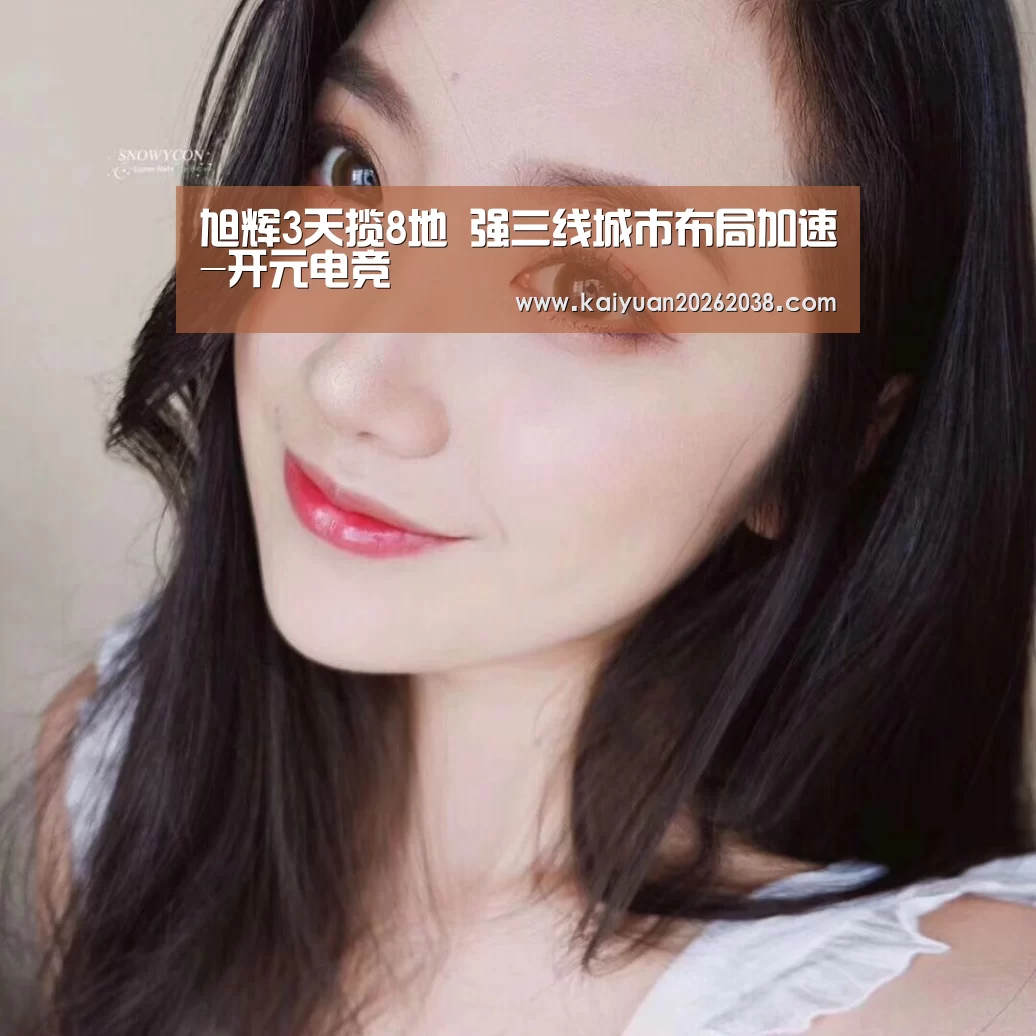 旭辉3天揽8地 强三线城市布局加速-开元电竞(图3) 开元赛事